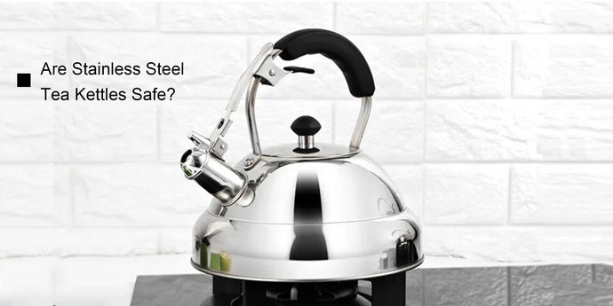 Are Stainless Steel Tea Kettles Safe